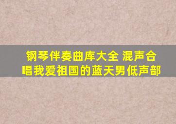 钢琴伴奏曲库大全 混声合唱我爱祖国的蓝天男低声部